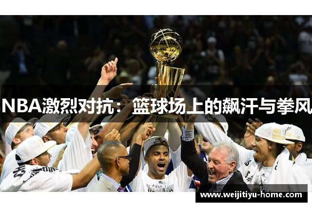 NBA激烈对抗：篮球场上的飙汗与拳风