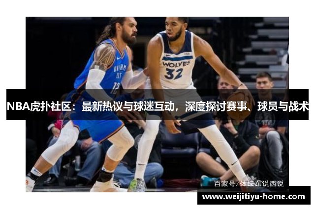 NBA虎扑社区：最新热议与球迷互动，深度探讨赛事、球员与战术