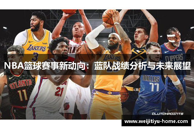 NBA篮球赛事新动向：蓝队战绩分析与未来展望