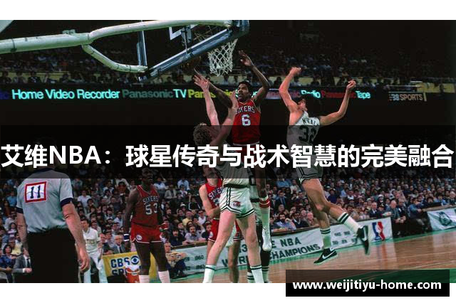 艾维NBA：球星传奇与战术智慧的完美融合