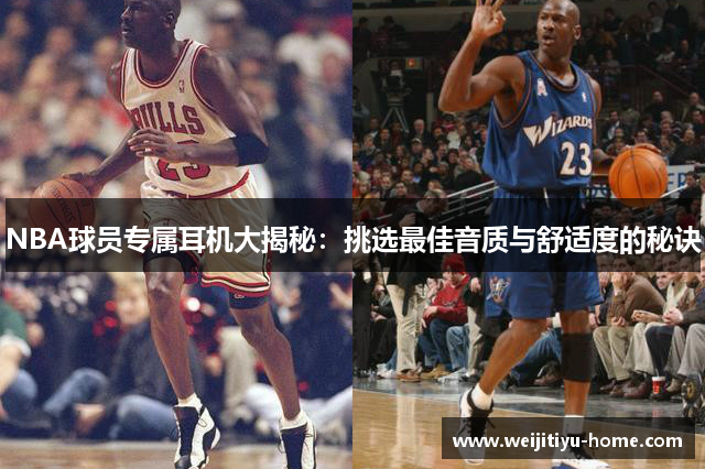 NBA球员专属耳机大揭秘：挑选最佳音质与舒适度的秘诀