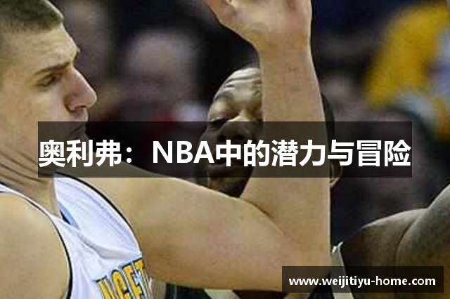 奥利弗：NBA中的潜力与冒险