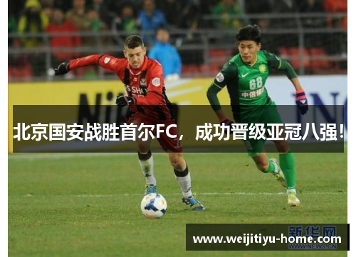 北京国安战胜首尔FC，成功晋级亚冠八强！