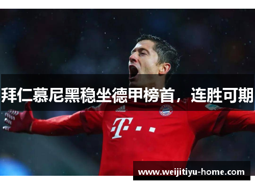 拜仁慕尼黑稳坐德甲榜首，连胜可期